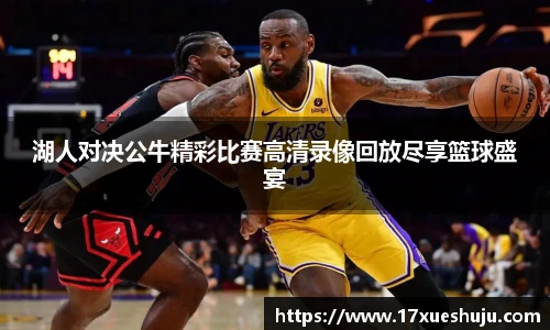 湖人对决公牛精彩比赛高清录像回放尽享篮球盛宴