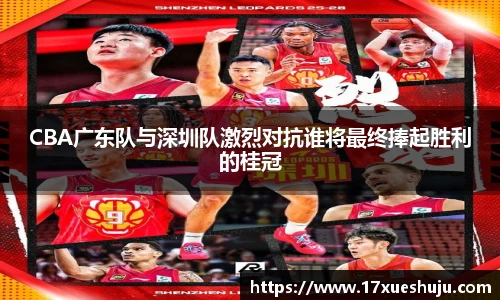 K1体育CBA广东队与深圳队激烈对抗谁将最终捧起胜利的桂冠