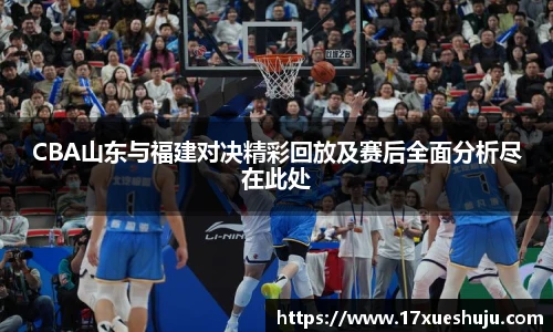 K1体育CBA山东与福建对决精彩回放及赛后全面分析尽在此处