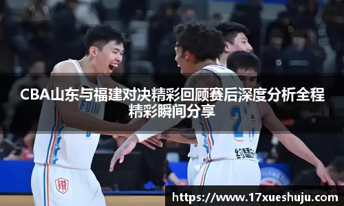 K1体育CBA山东与福建对决精彩回顾赛后深度分析全程精彩瞬间分享